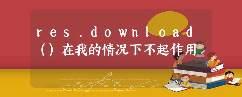 res.download()在我的情况下不起作用 res.download()在我的情况下不起作用