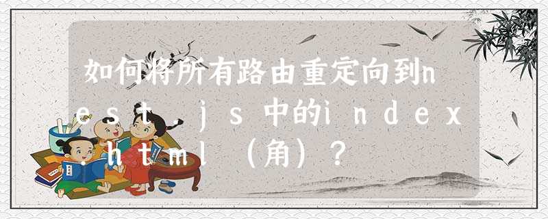 如何将所有路由重定向到nest.js中的index.html(角)? 如何将所有路由重定向到nest.js中的index.html(角)?