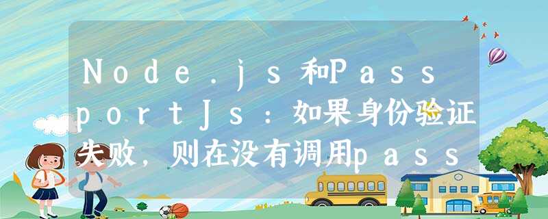 Node.js和PassportJs:如果身份验证失败,则在没有调用password.authenticate之后重定向中间件 Node.js和PassportJs:如果身份验证失败,则在没有调用password.authenticate之后重定向中间件