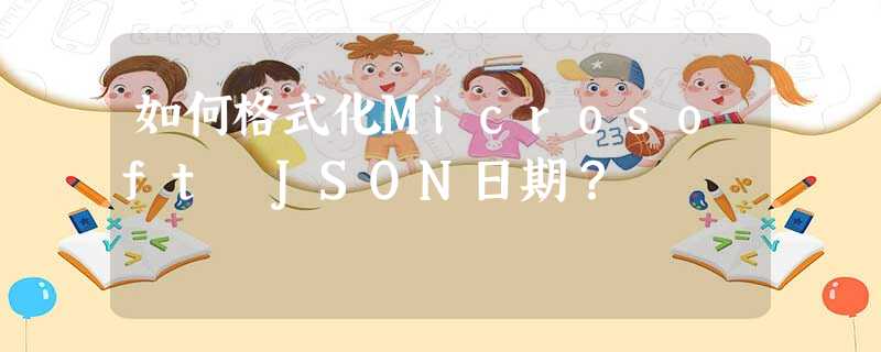 如何格式化Microsoft JSON日期? 如何格式化Microsoft JSON日期?