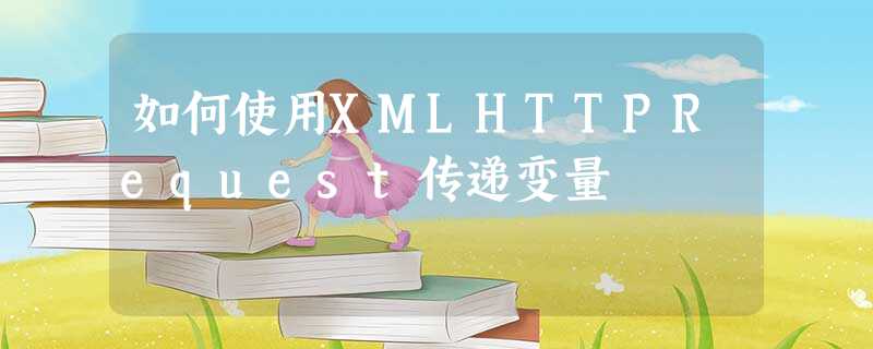 如何使用XMLHTTPRequest传递变量 如何使用XMLHTTPRequest传递变量
