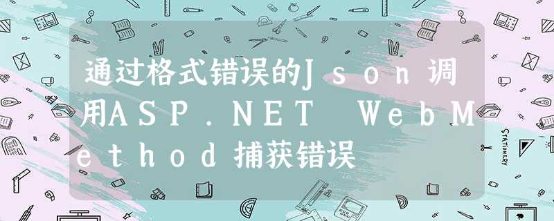 通过格式错误的Json调用ASP.NET WebMethod捕获错误 通过格式错误的Json调用ASP.NET WebMethod捕获错误