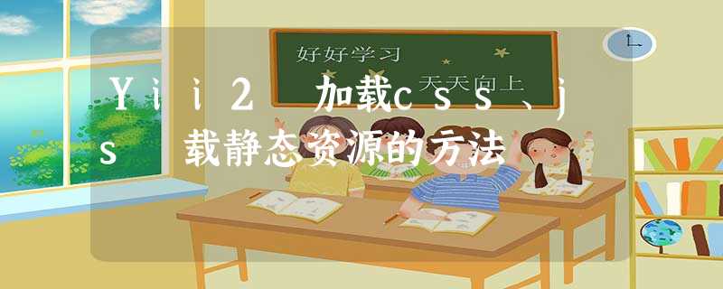 Yii2 加载css、js 载静态资源的方法 Yii2 加载css、js 载静态资源的方法