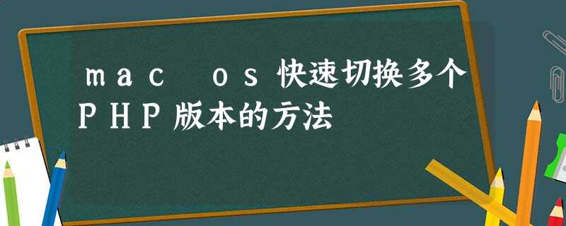 mac os快速切换多个PHP版本的方法 mac os快速切换多个PHP版本的方法