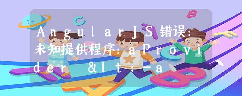 AngularJS错误:未知提供程序:aProvider <-a AngularJS错误:未知提供程序:aProvider <-a