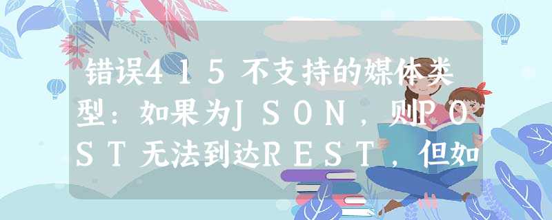 错误415不支持的媒体类型:如果为JSON,则POST无法到达REST,但如果为XML,则为POST 错误415不支持的媒体类型:如果为JSON,则POST无法到达REST,但如果为XML,则为POST