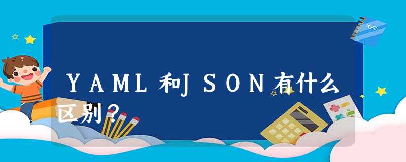 YAML和JSON有什么区别? YAML和JSON有什么区别?