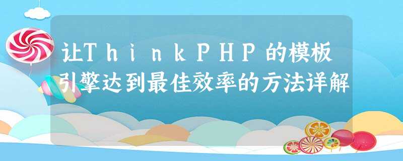 让ThinkPHP的模板引擎达到最佳效率的方法详解 让ThinkPHP的模板引擎达到最佳效率的方法详解