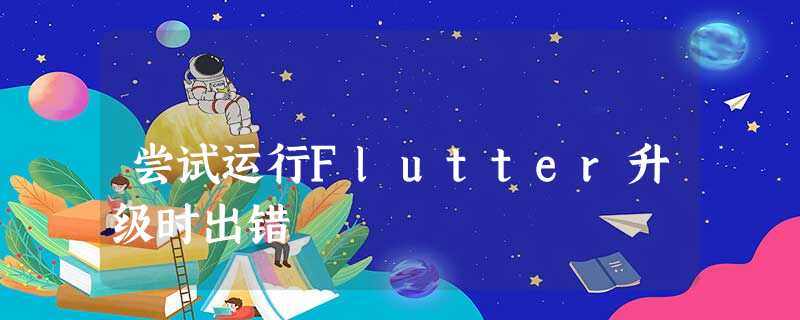 尝试运行Flutter升级时出错 尝试运行Flutter升级时出错