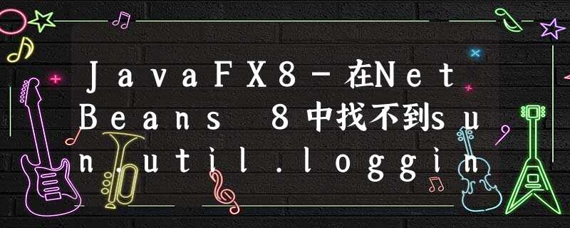 JavaFX8-在NetBeans 8中找不到sun.util.logging.PlatformLogger异常 JavaFX8-在NetBeans 8中找不到sun.util.logging.PlatformLogger异常