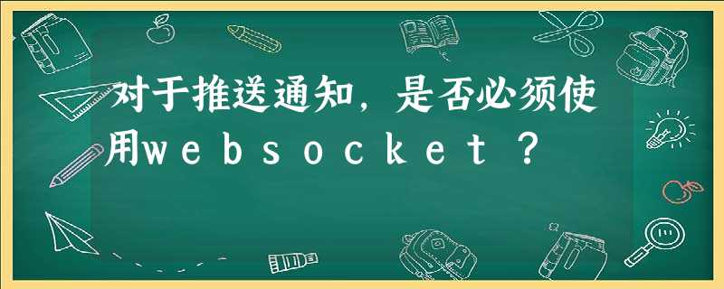 对于推送通知,是否必须使用websocket? 对于推送通知,是否必须使用websocket?