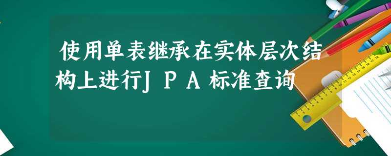 使用单表继承在实体层次结构上进行JPA标准查询 使用单表继承在实体层次结构上进行JPA标准查询