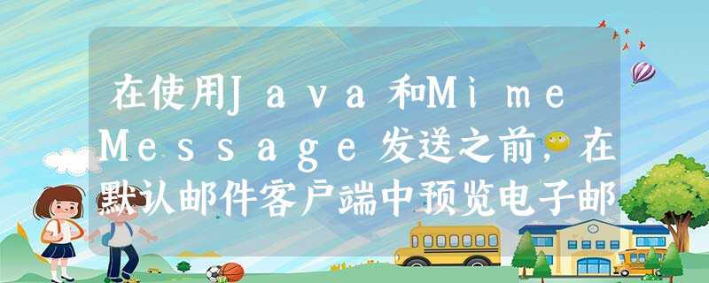 在使用Java和MimeMessage发送之前,在默认邮件客户端中预览电子邮件 在使用Java和MimeMessage发送之前,在默认邮件客户端中预览电子邮件