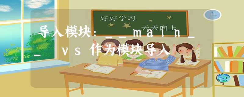 导入模块:__main__ vs作为模块导入 导入模块:__main__ vs作为模块导入