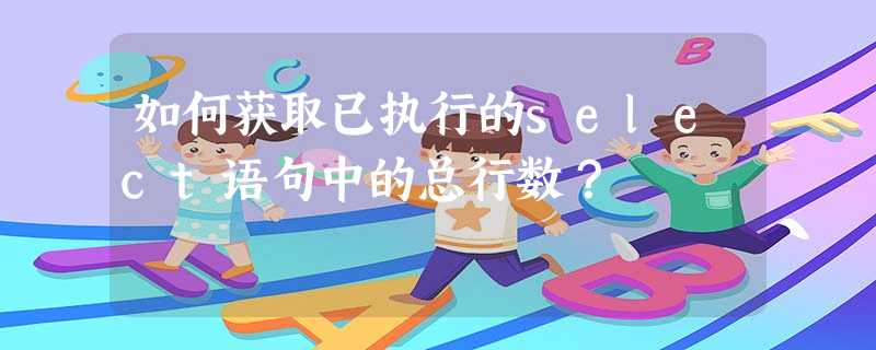 如何获取已执行的select语句中的总行数? 如何获取已执行的select语句中的总行数?