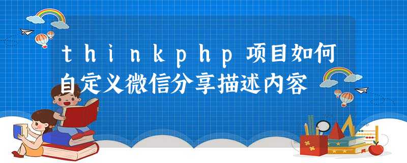 thinkphp项目如何自定义微信分享描述内容 thinkphp项目如何自定义微信分享描述内容