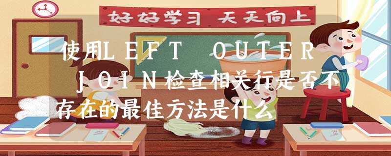使用LEFT OUTER JOIN检查相关行是否不存在的最佳方法是什么 使用LEFT OUTER JOIN检查相关行是否不存在的最佳方法是什么