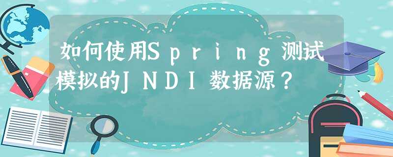 如何使用Spring测试模拟的JNDI数据源? 如何使用Spring测试模拟的JNDI数据源?
