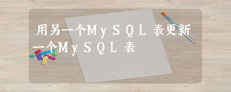 用另一个MySQL表更新一个MySQL表 用另一个MySQL表更新一个MySQL表