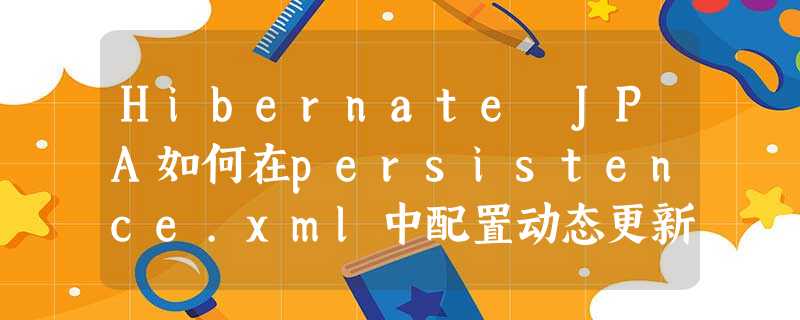 Hibernate JPA如何在persistence.xml中配置动态更新 Hibernate JPA如何在persistence.xml中配置动态更新
