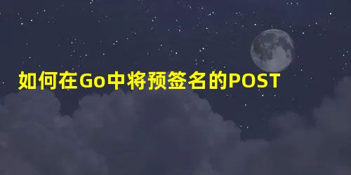 如何在Go中将预签名的POST上传到AWS S3? 如何在Go中将预签名的POST上传到AWS S3?