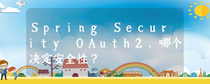Spring Security OAuth2,哪个决定安全性? Spring Security OAuth2,哪个决定安全性?