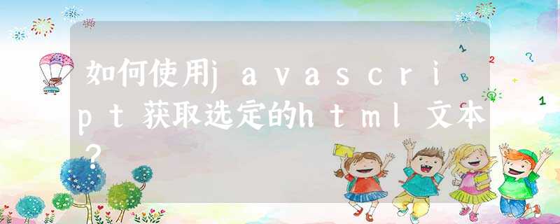 如何使用javascript获取选定的html文本? 如何使用javascript获取选定的html文本?
