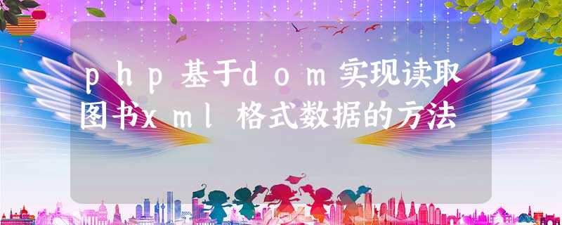 php基于dom实现读取图书xml格式数据的方法 php基于dom实现读取图书xml格式数据的方法