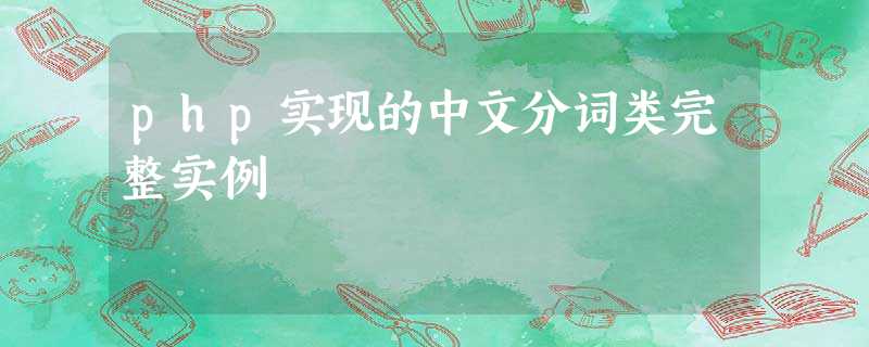 php实现的中文分词类完整实例 php实现的中文分词类完整实例
