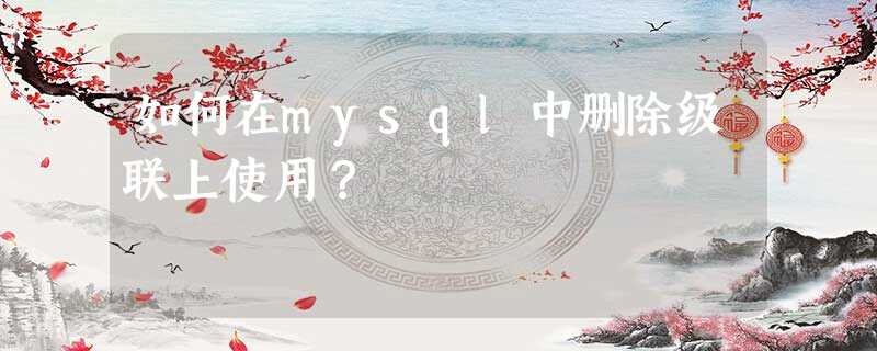 如何在mysql中删除级联上使用? 如何在mysql中删除级联上使用?