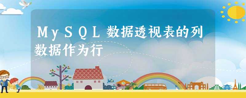 MySQL数据透视表的列数据作为行 MySQL数据透视表的列数据作为行