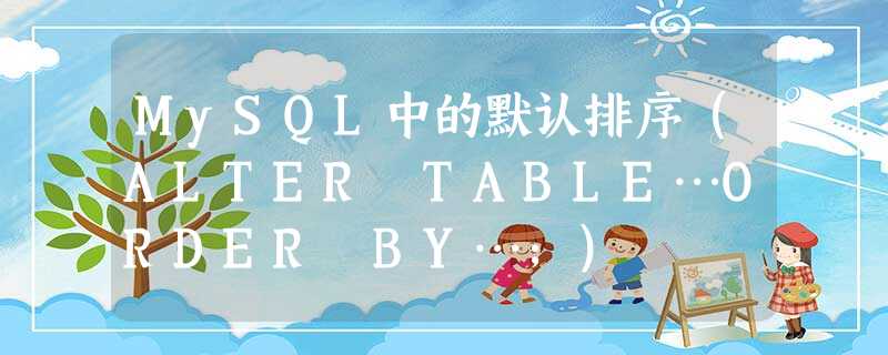 MySQL中的默认排序(ALTER TABLE…ORDER BY…;) MySQL中的默认排序(ALTER TABLE…ORDER BY…;)
