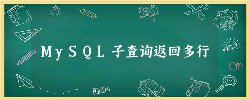 MySQL子查询返回多行 MySQL子查询返回多行