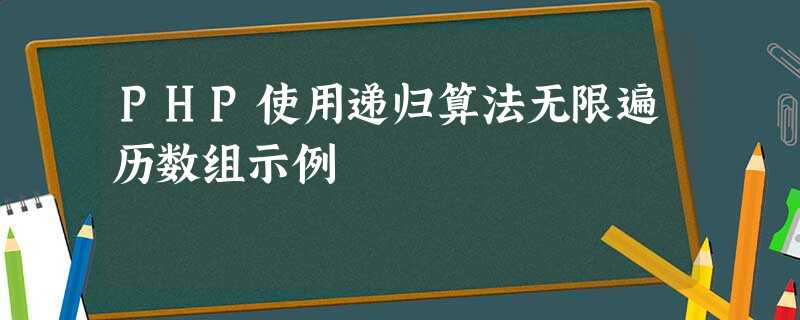 PHP使用递归算法无限遍历数组示例 PHP使用递归算法无限遍历数组示例