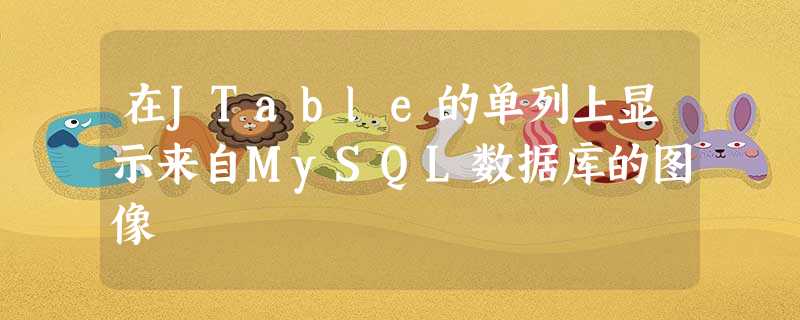 在JTable的单列上显示来自MySQL数据库的图像 在JTable的单列上显示来自MySQL数据库的图像