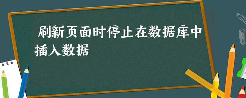 刷新页面时停止在数据库中插入数据 刷新页面时停止在数据库中插入数据