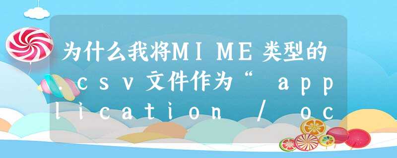 为什么我将MIME类型的.csv文件作为“ application / octet-stream”获得? 为什么我将MIME类型的.csv文件作为“ application / octet-stream”获得?