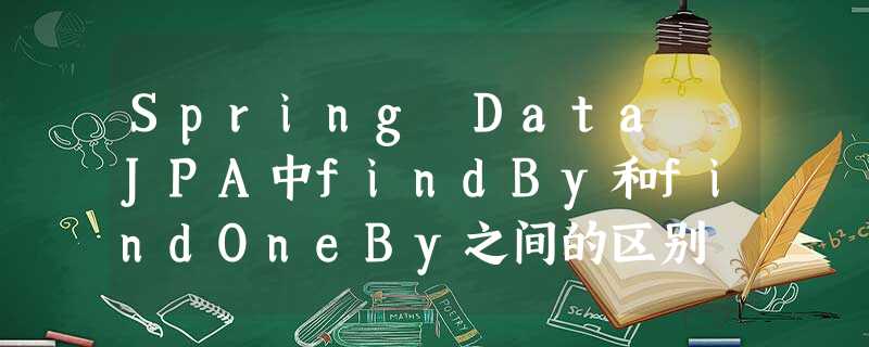 Spring Data JPA中findBy和findOneBy之间的区别 Spring Data JPA中findBy和findOneBy之间的区别