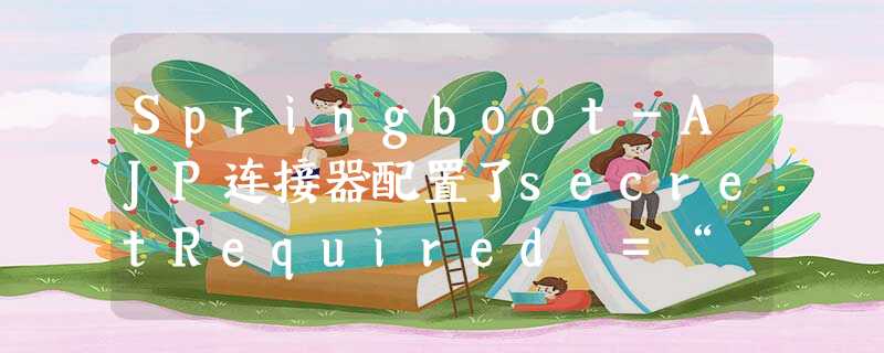 Springboot-AJP连接器配置了secretRequired =“ true”,但是升级到2.2.5后secret属性为null或“” Springboot-AJP连接器配置了secretRequired =“ true”,但是升级到2.2.5后secret属性为null或“”