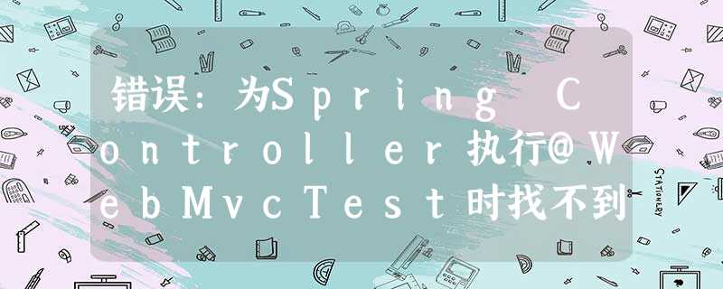 错误:为Spring Controller执行@WebMvcTest时找不到@SpringBootConfiguration 错误:为Spring Controller执行@WebMvcTest时找不到@SpringBootConfiguration