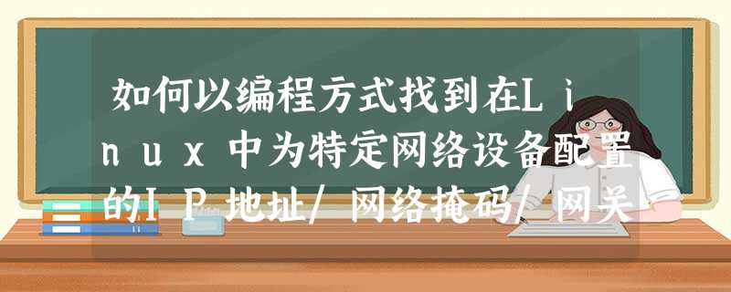 如何以编程方式找到在Linux中为特定网络设备配置的IP地址/网络掩码/网关? 如何以编程方式找到在Linux中为特定网络设备配置的IP地址/网络掩码/网关?