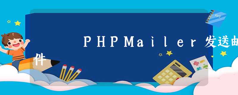 PHPMailer发送邮件 PHPMailer发送邮件