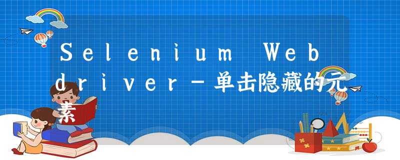 Selenium Webdriver-单击隐藏的元素 Selenium Webdriver-单击隐藏的元素