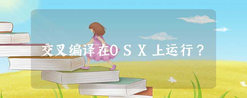 交叉编译在OSX上运行? 交叉编译在OSX上运行?