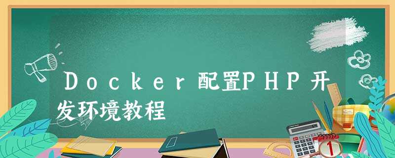 Docker配置PHP开发环境教程 Docker配置PHP开发环境教程