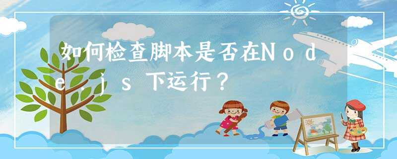 如何检查脚本是否在Node.js下运行? 如何检查脚本是否在Node.js下运行?