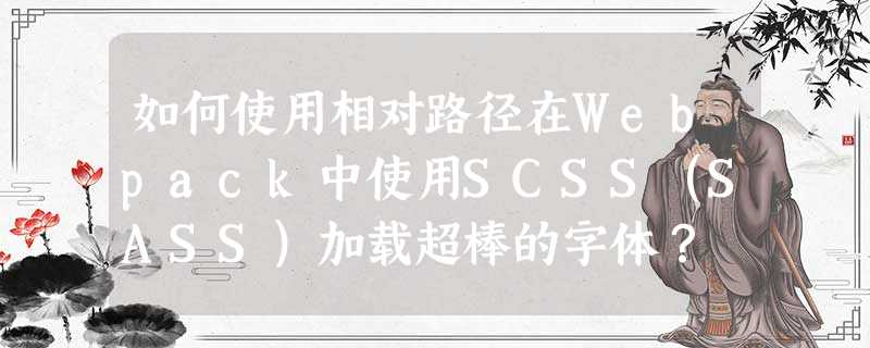 如何使用相对路径在Webpack中使用SCSS(SASS)加载超棒的字体? 如何使用相对路径在Webpack中使用SCSS(SASS)加载超棒的字体?