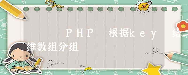 PHP 根据key 给二维数组分组 PHP 根据key 给二维数组分组