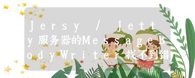 Jersy / Jetty服务器的MessageBodyWriter找不到错误 Jersy / Jetty服务器的MessageBodyWriter找不到错误