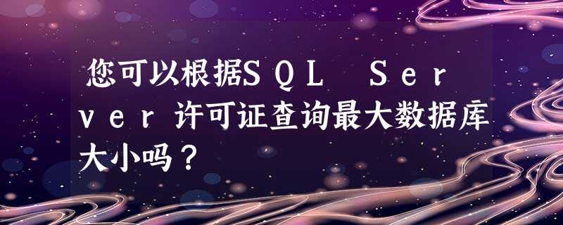 您可以根据SQL Server许可证查询最大数据库大小吗? 您可以根据SQL Server许可证查询最大数据库大小吗?